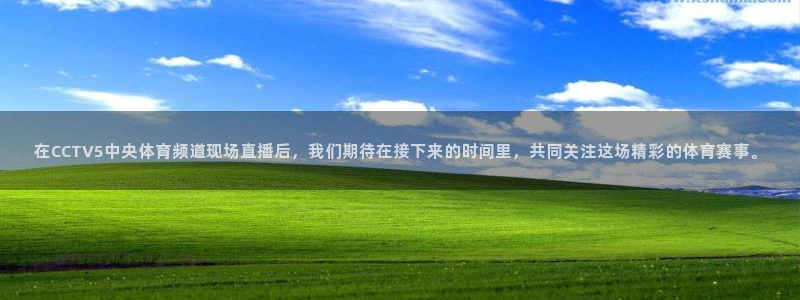在CCTV5中央体育频道现场直播后，我们期待在接下来的时间里，共同关注这场精彩的体育赛事。