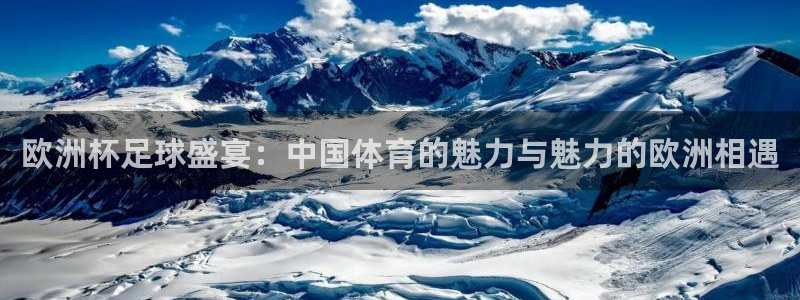 欧洲杯足球盛宴：中国体育的魅力与魅力的欧洲相遇