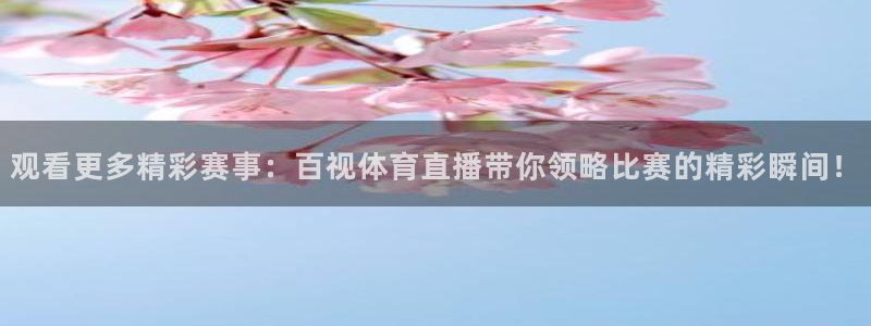 观看更多精彩赛事：百视体育直播带你领略比赛的精彩瞬间！