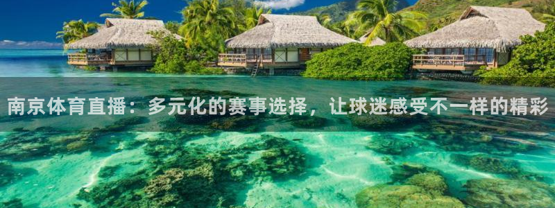 南京体育直播：多元化的赛事选择，让球迷感受不一样的精彩